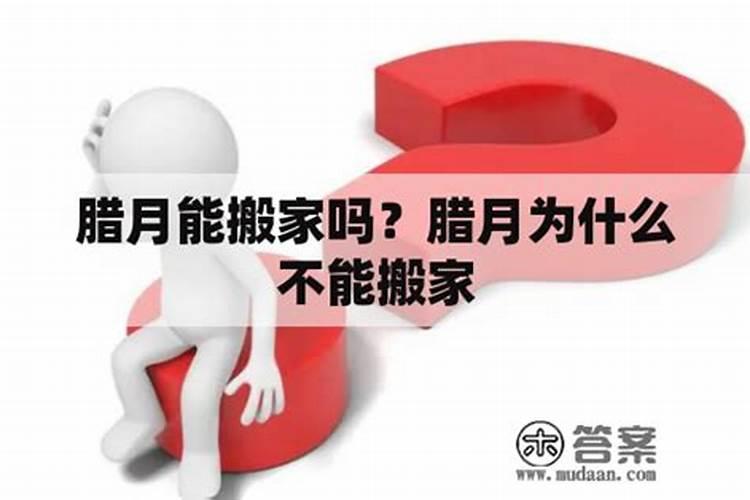 农历十二月为什么不能搬家腊月搬家好还是不好？