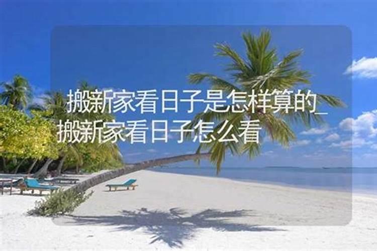 入宅看日子看谁的生辰八字入宅择日都要看哪些