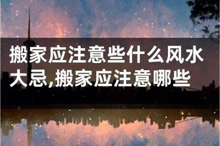 搬家应该注意的风水禁忌与事项