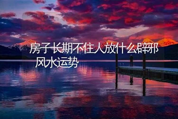 房子长时间不住人该放什么辟邪有什么说法？