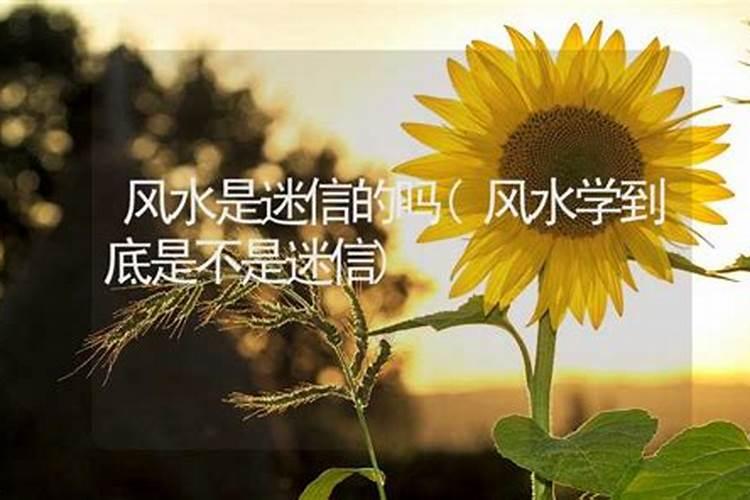 风水是迷信吗(风水学究竟是不是封建迷信)？