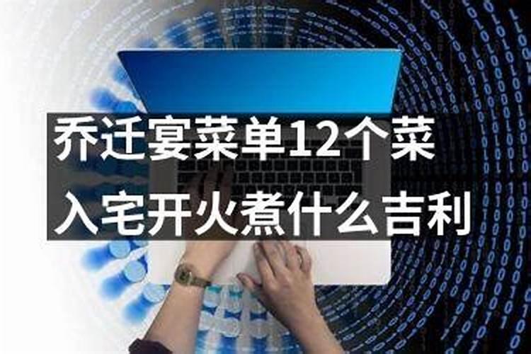 乔迁宴菜单12个菜入宅开火煮什么吉利？
